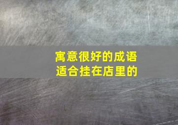 寓意很好的成语 适合挂在店里的